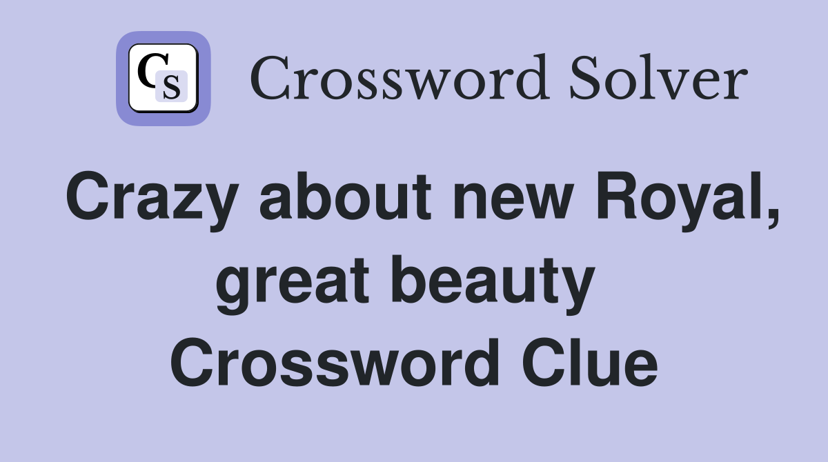 Crazy about new Royal, great beauty  Crossword Clue