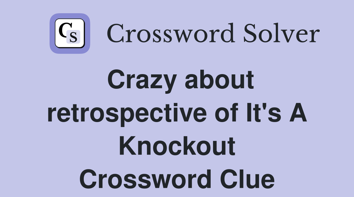 Crazy about retrospective of It's A Knockout Crossword Clue
