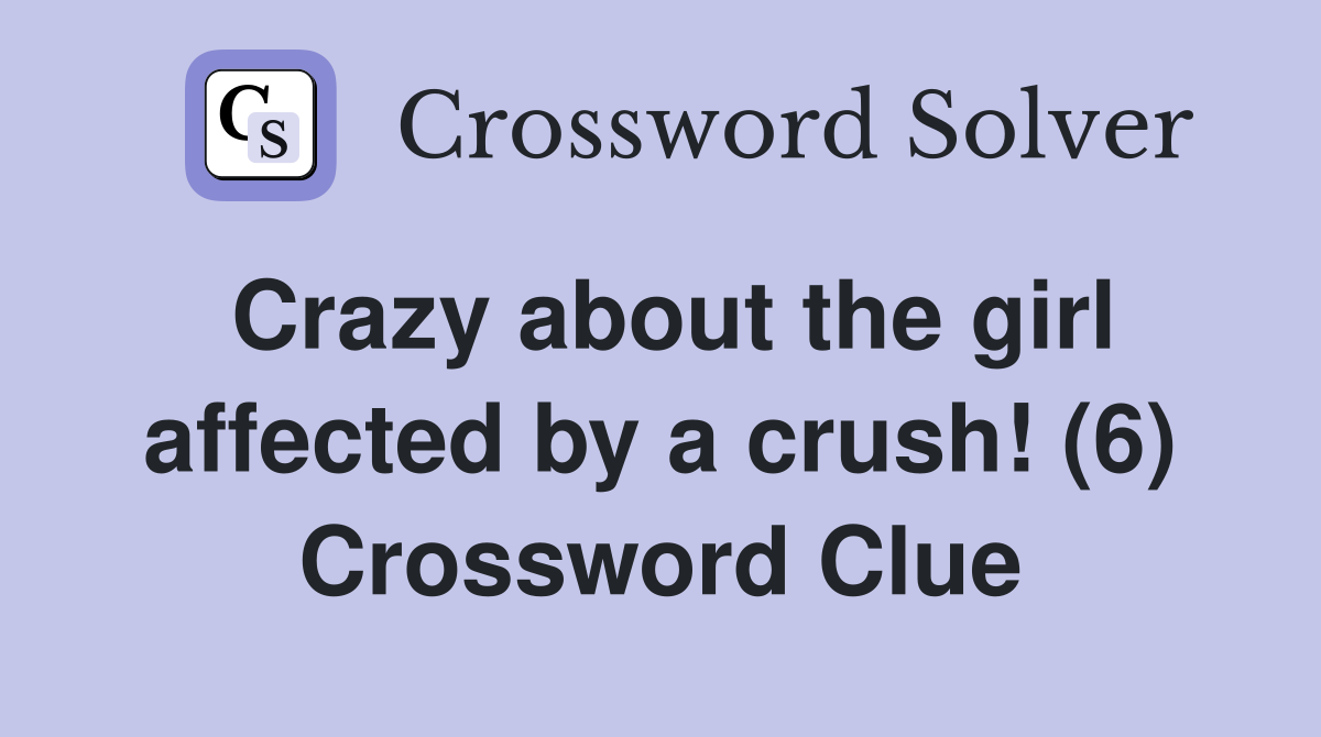 Crazy about the girl affected by a crush! (6) Crossword Clue
