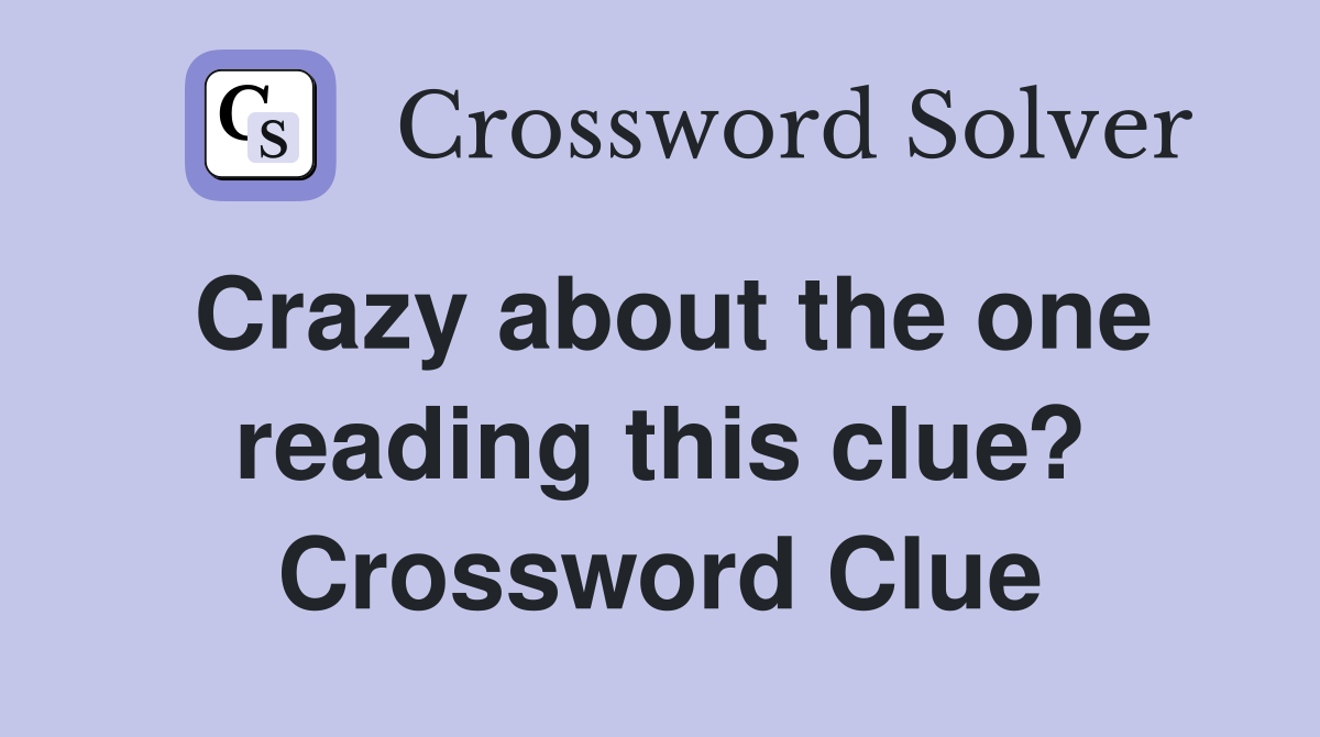 Crazy about the one reading this clue? Crossword Clue