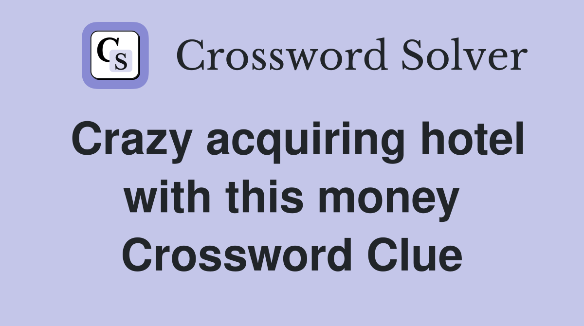 Crazy acquiring hotel with this money Crossword Clue