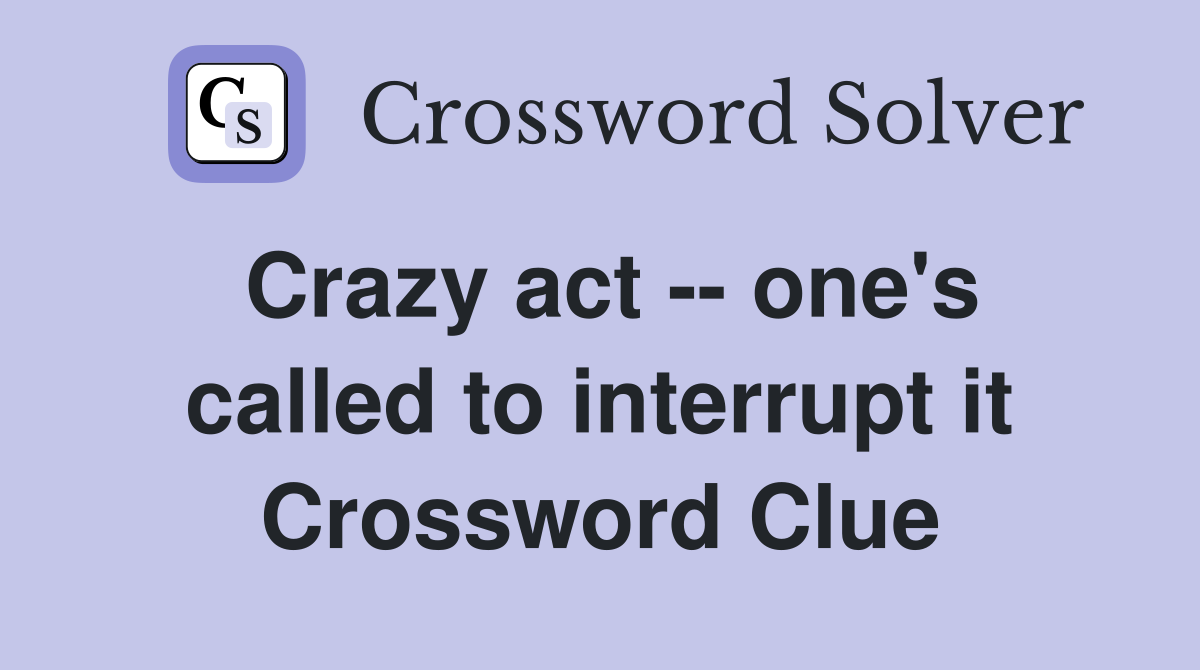 Crazy act -- one's called to interrupt it Crossword Clue