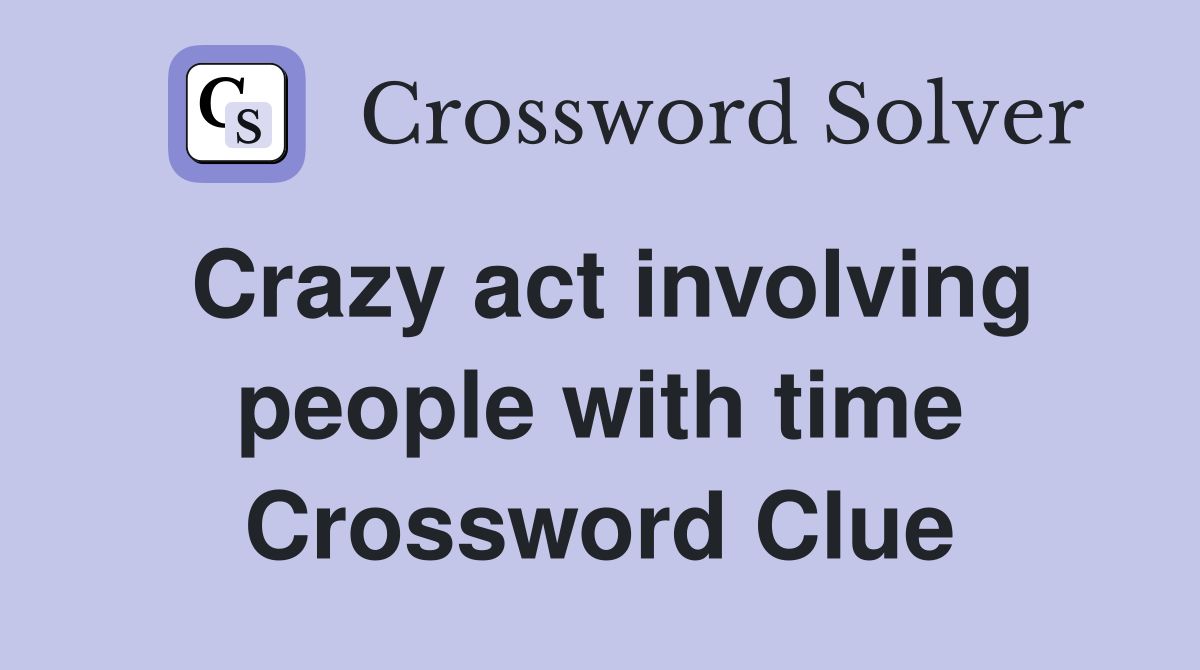 Crazy act involving people with time Crossword Clue