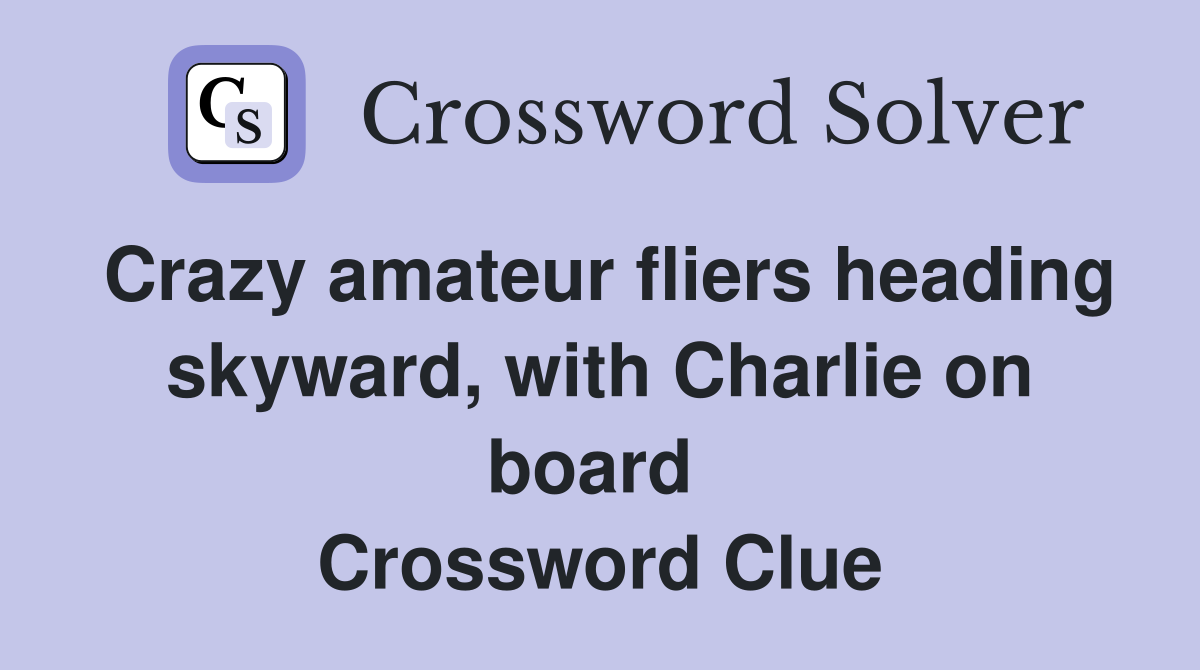Crazy amateur fliers heading skyward, with Charlie on board  Crossword Clue