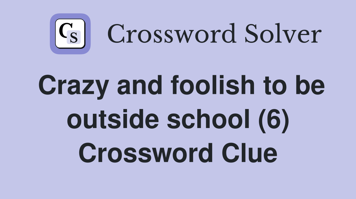 Crazy and foolish to be outside school (6) Crossword Clue