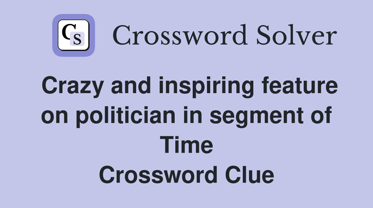 Crazy and inspiring feature on politician in segment of Time Crossword Clue