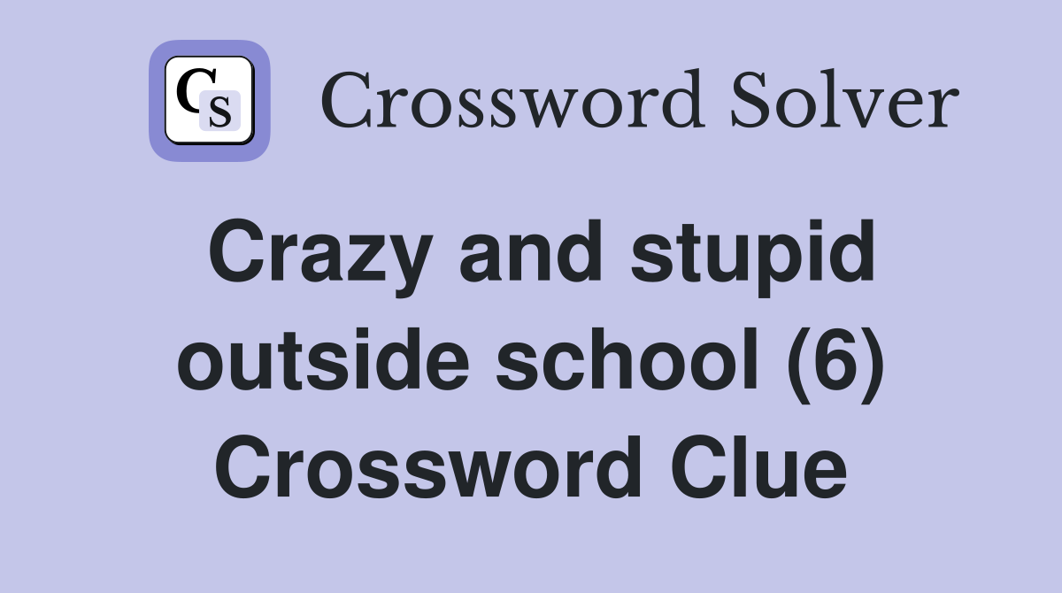 Crazy and stupid outside school (6) Crossword Clue
