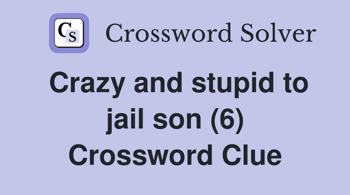 Crazy and stupid to jail son (6) Crossword Clue