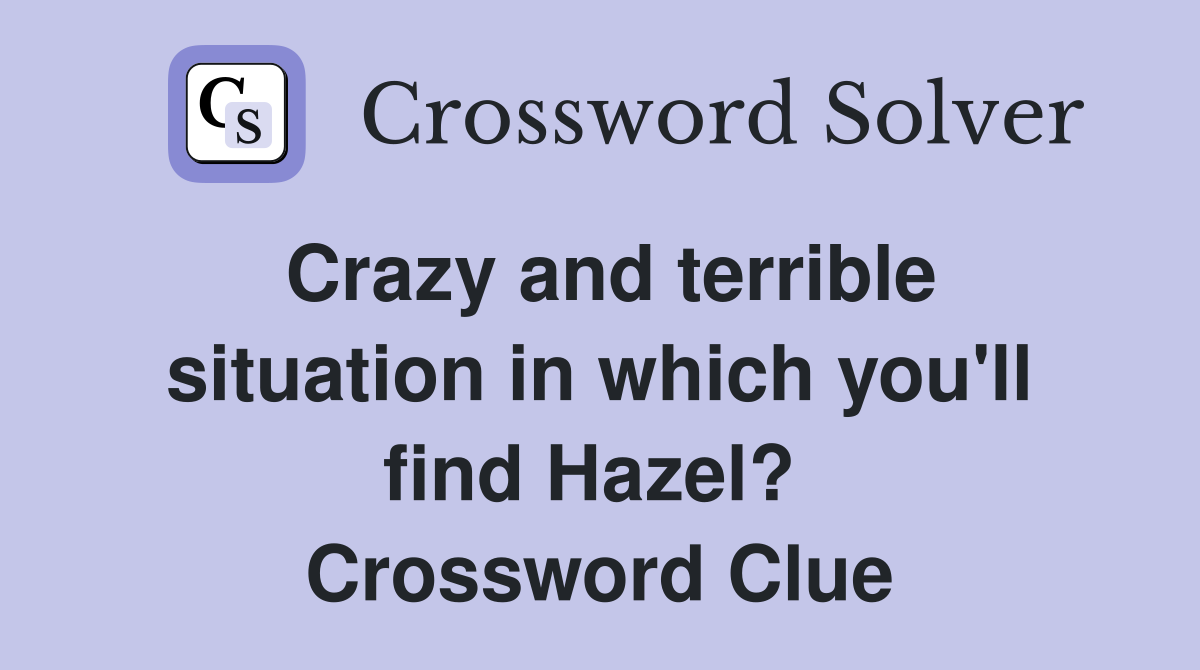 Crazy and terrible situation in which you'll find Hazel?  Crossword Clue