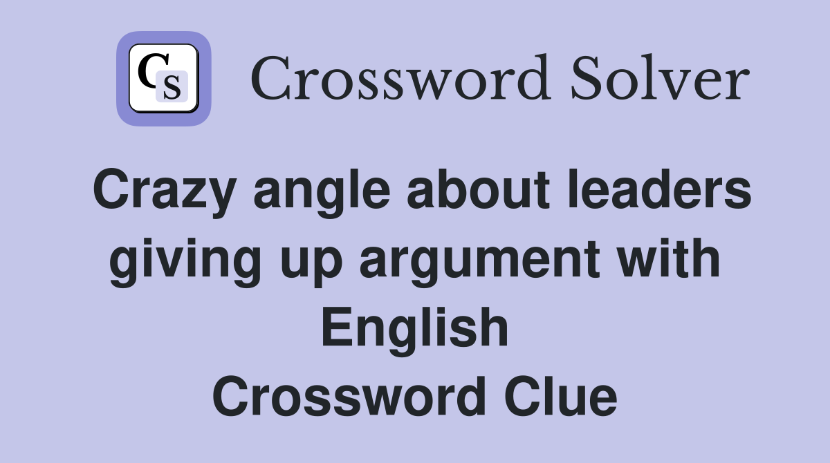 Crazy angle about leaders giving up argument with English Crossword Clue