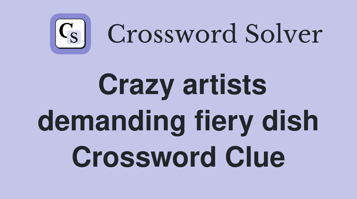 Crazy artists demanding fiery dish Crossword Clue