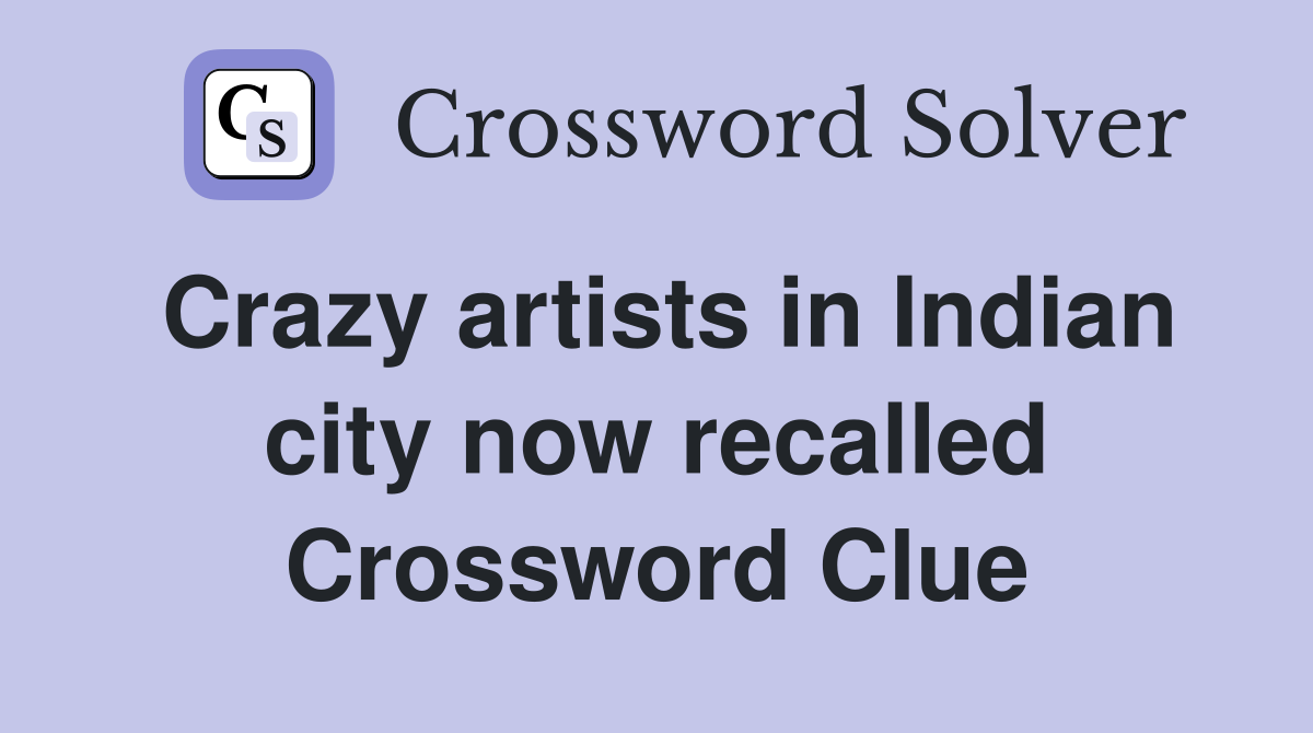 Crazy artists in Indian city now recalled Crossword Clue
