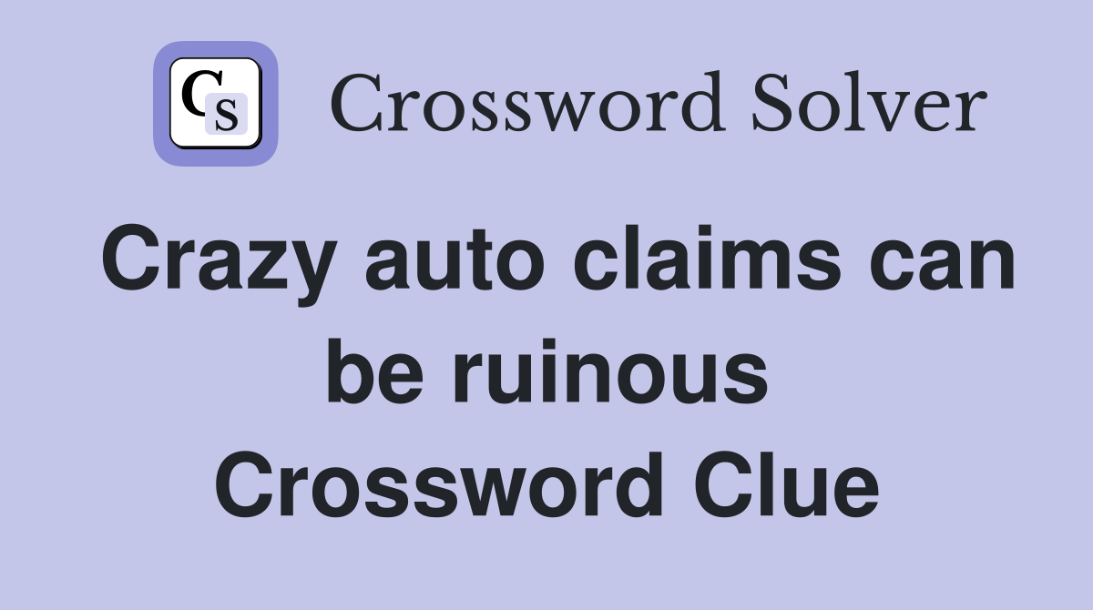 Crazy auto claims can be ruinous Crossword Clue