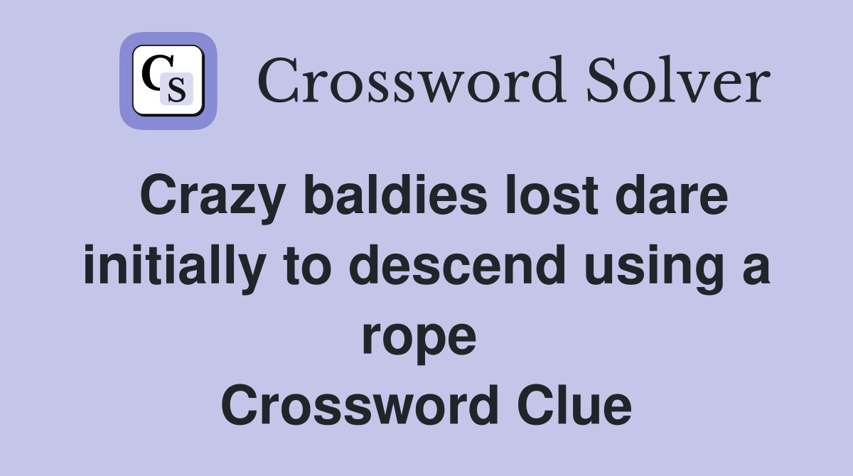 Crazy baldies lost dare initially to descend using a rope  Crossword Clue