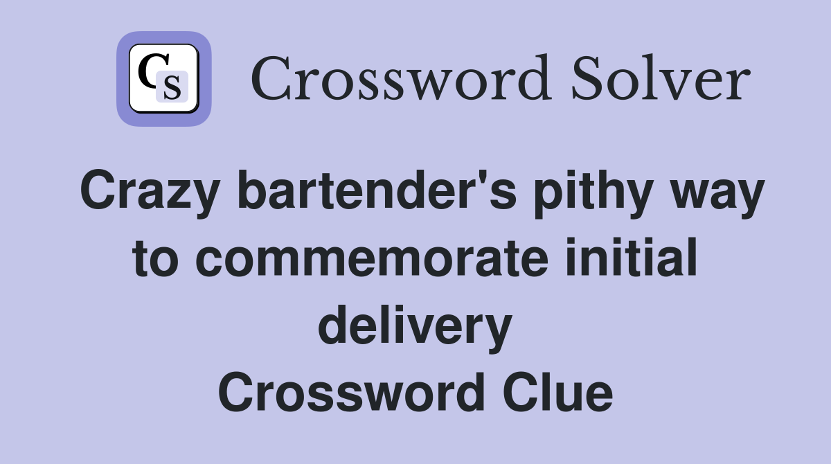 Crazy bartender's pithy way to commemorate initial delivery Crossword Clue