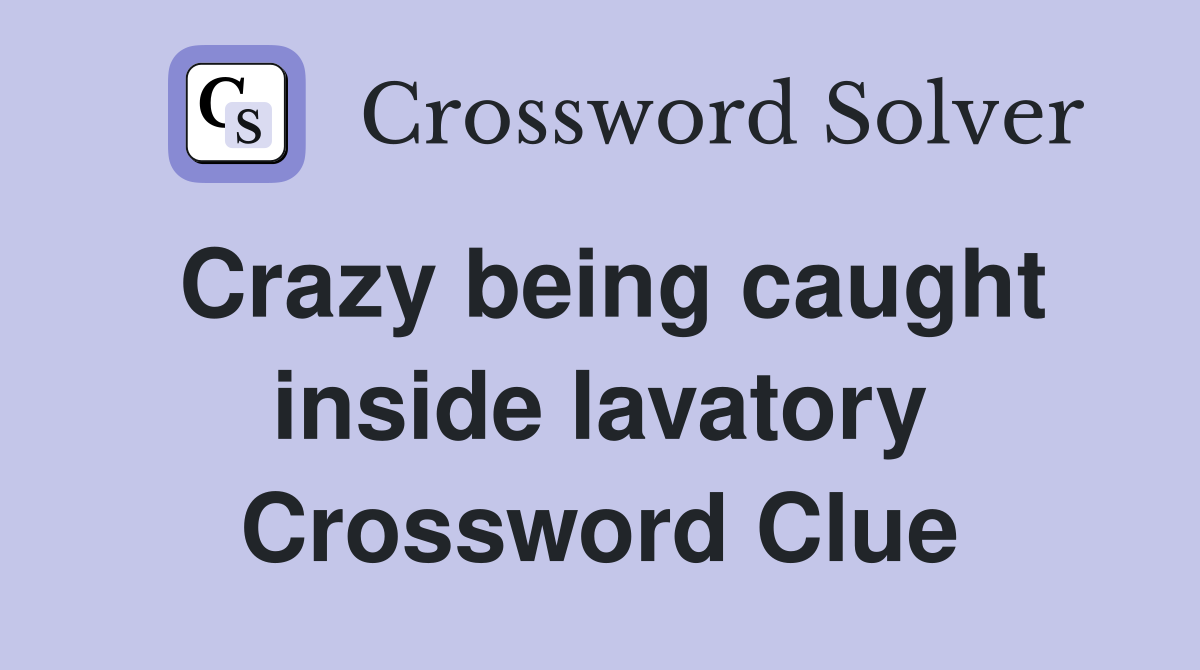 Crazy being caught inside lavatory Crossword Clue