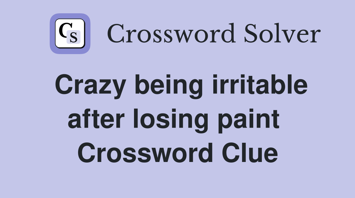 Crazy being irritable after losing paint  Crossword Clue