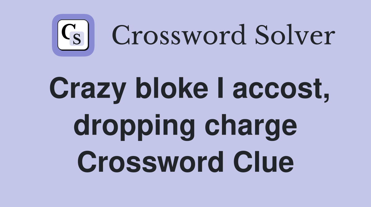 Crazy bloke I accost, dropping charge Crossword Clue