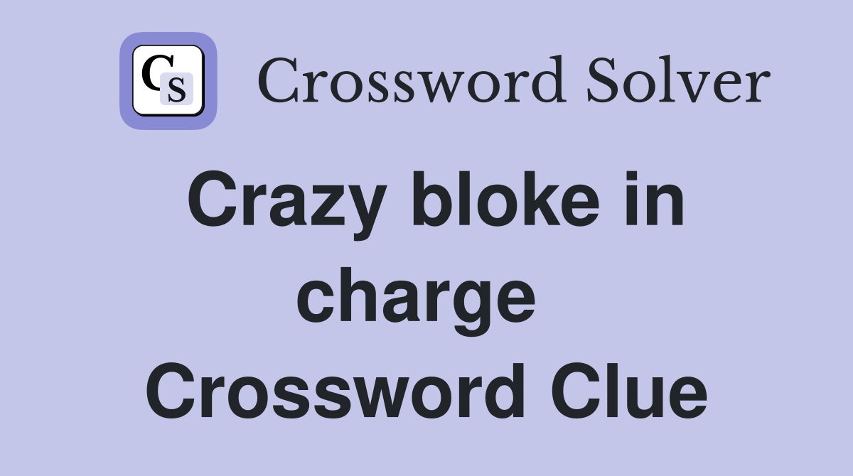 Crazy bloke in charge  Crossword Clue