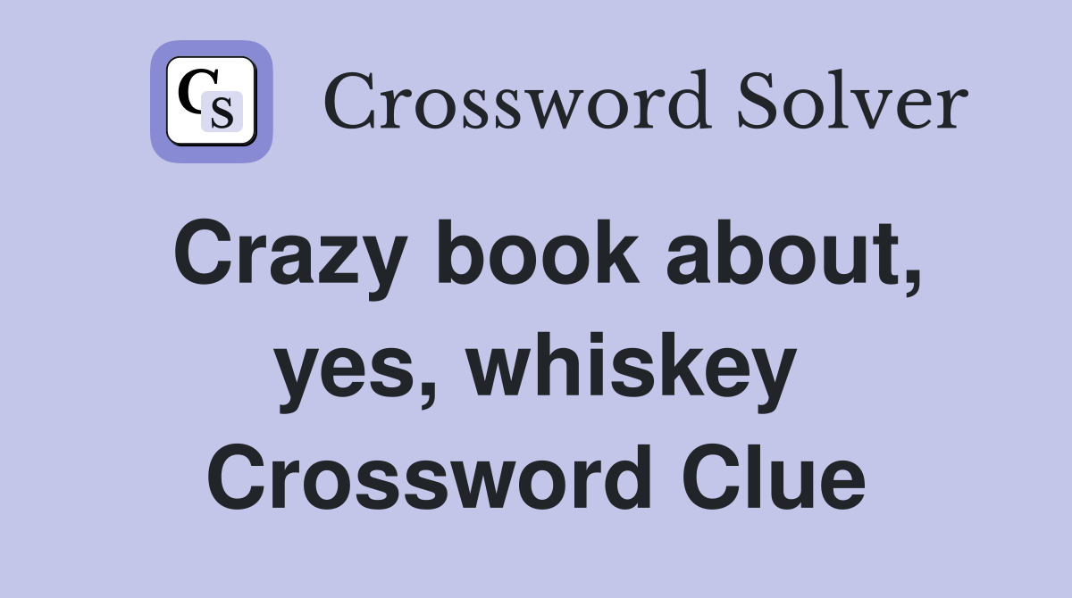 Crazy book about, yes, whiskey Crossword Clue