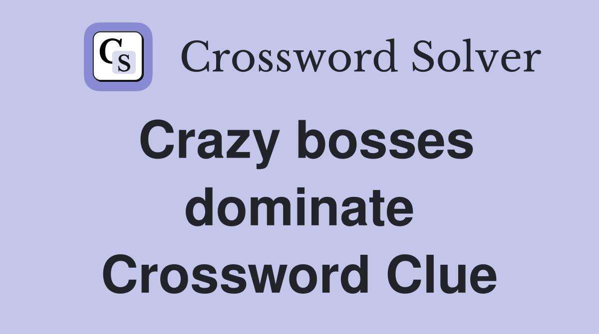 Crazy bosses dominate Crossword Clue