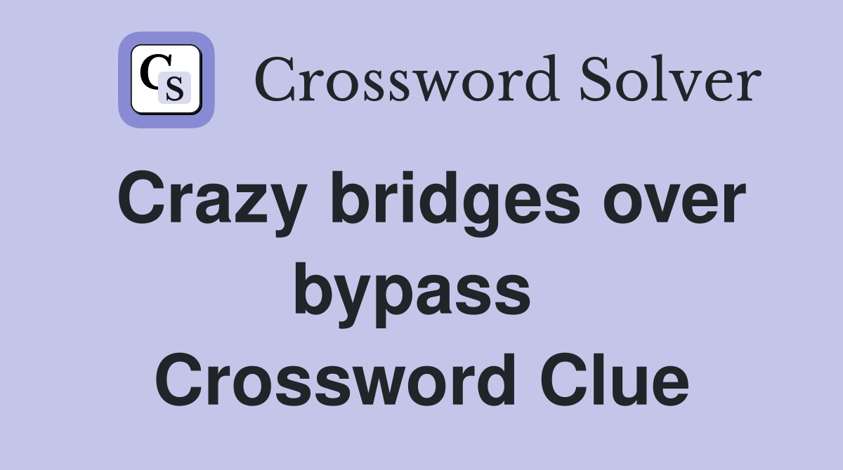 Crazy bridges over bypass  Crossword Clue