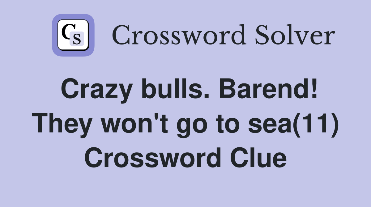 Crazy bulls. Barend! They won't go to sea(11) Crossword Clue