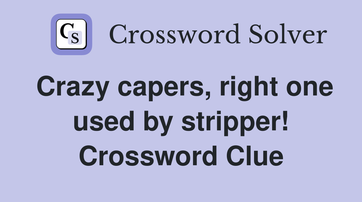 Crazy capers, right one used by stripper! Crossword Clue