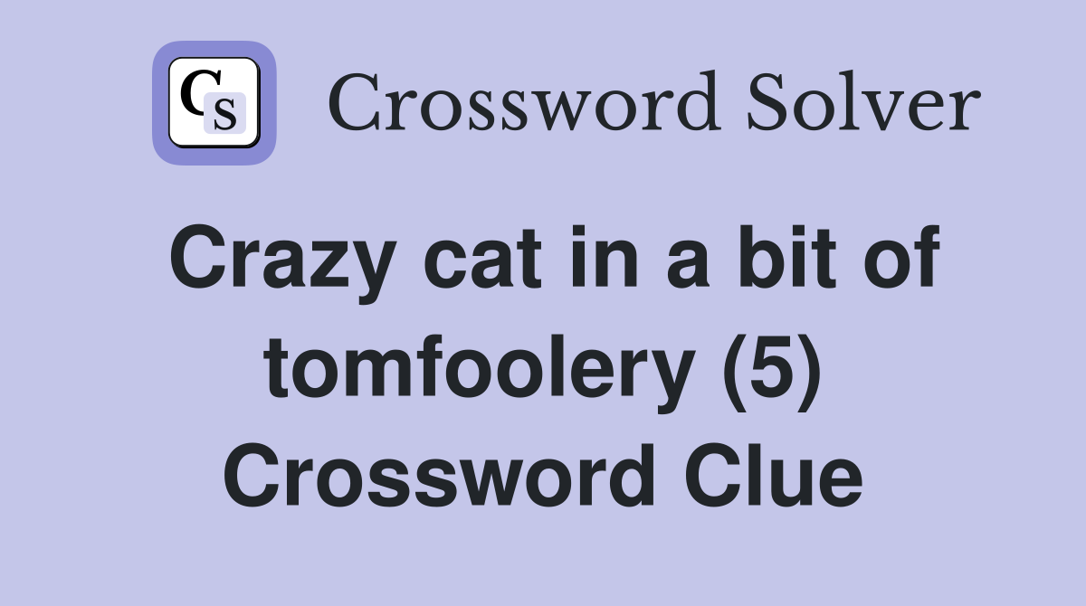 Crazy cat in a bit of tomfoolery (5) Crossword Clue