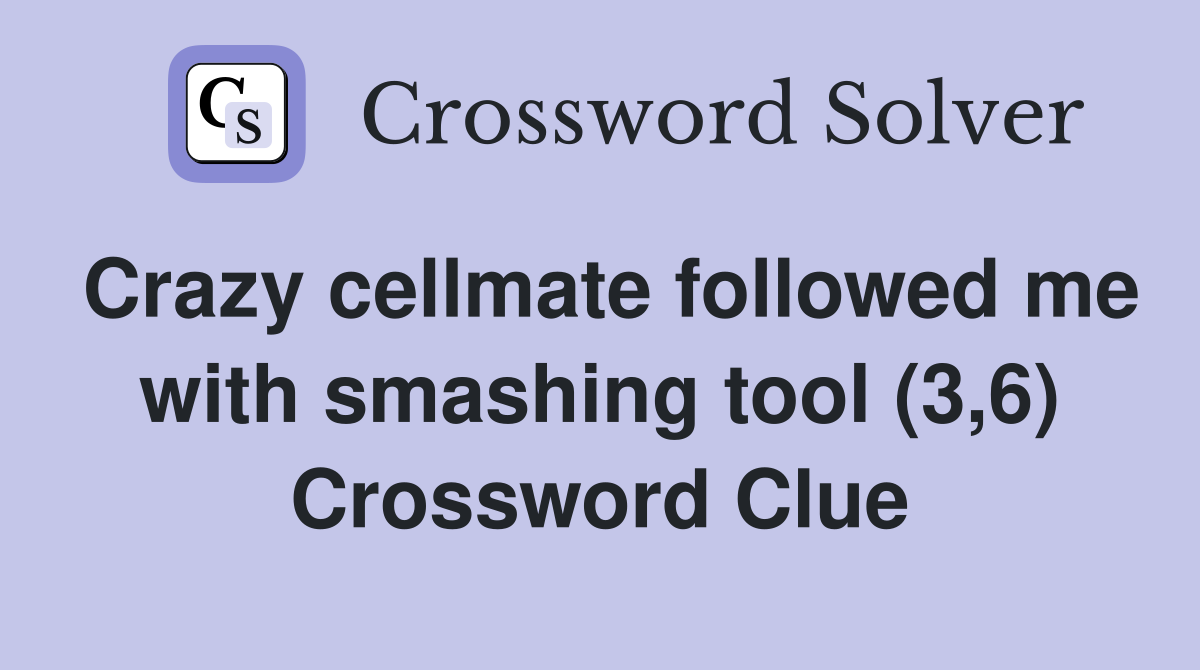 Crazy cellmate followed me with smashing tool (3,6) Crossword Clue