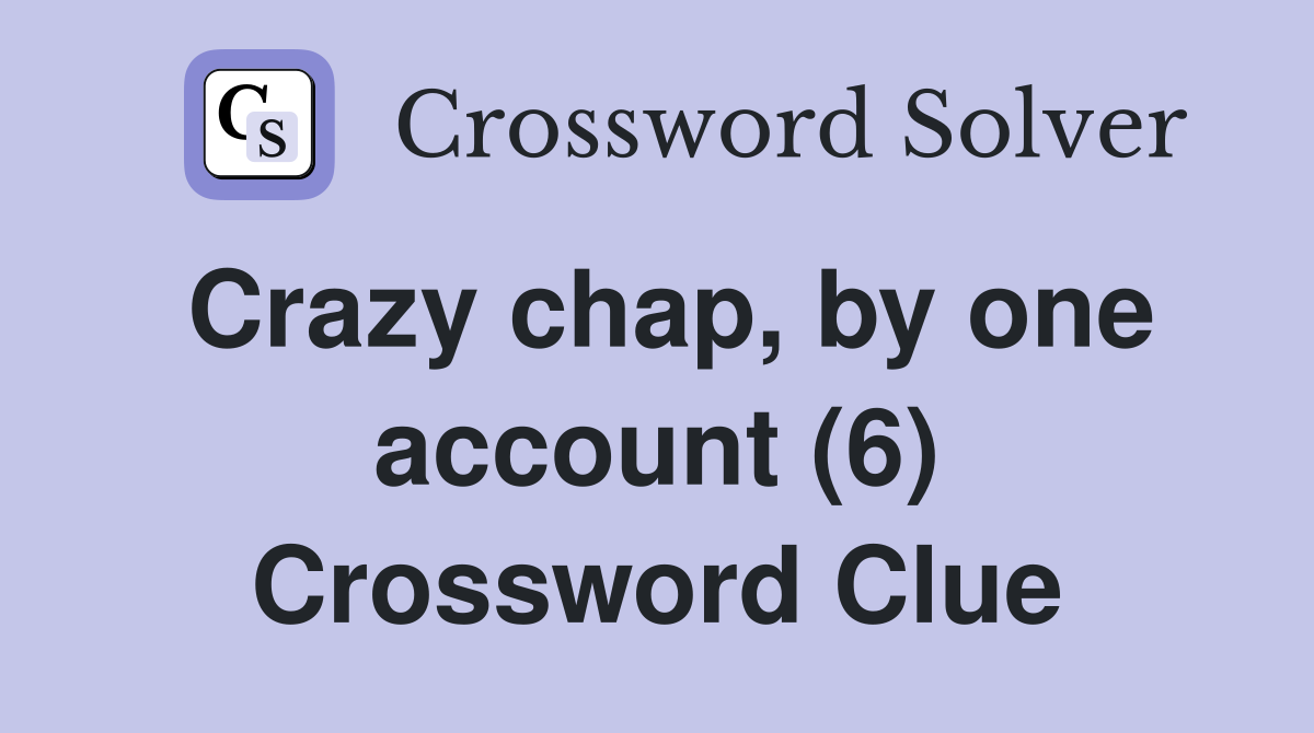 Crazy chap, by one account (6) Crossword Clue