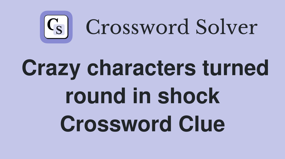 Crazy characters turned round in shock Crossword Clue