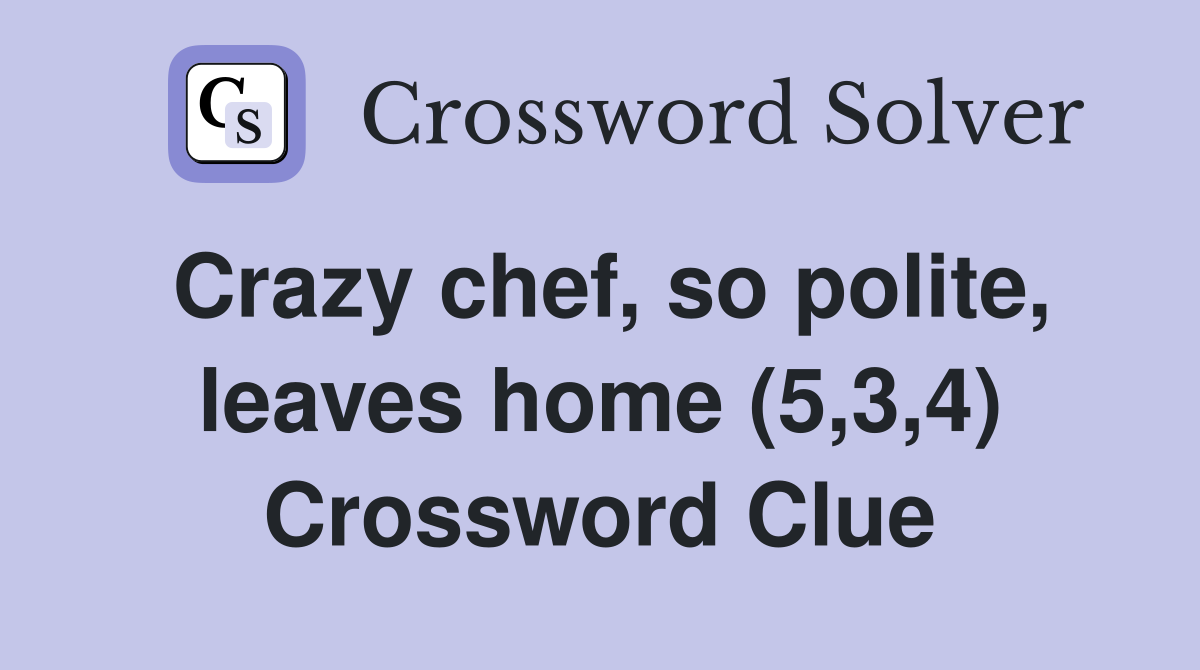 Crazy chef, so polite, leaves home (5,3,4) Crossword Clue