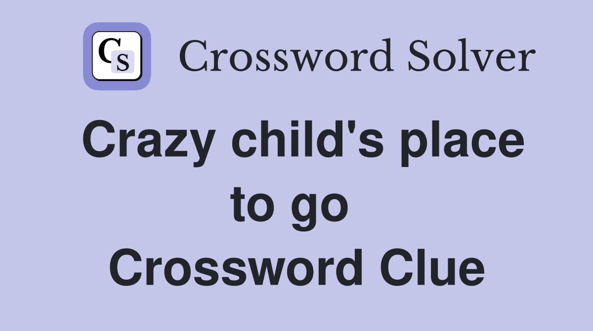 Crazy child's place to go  Crossword Clue