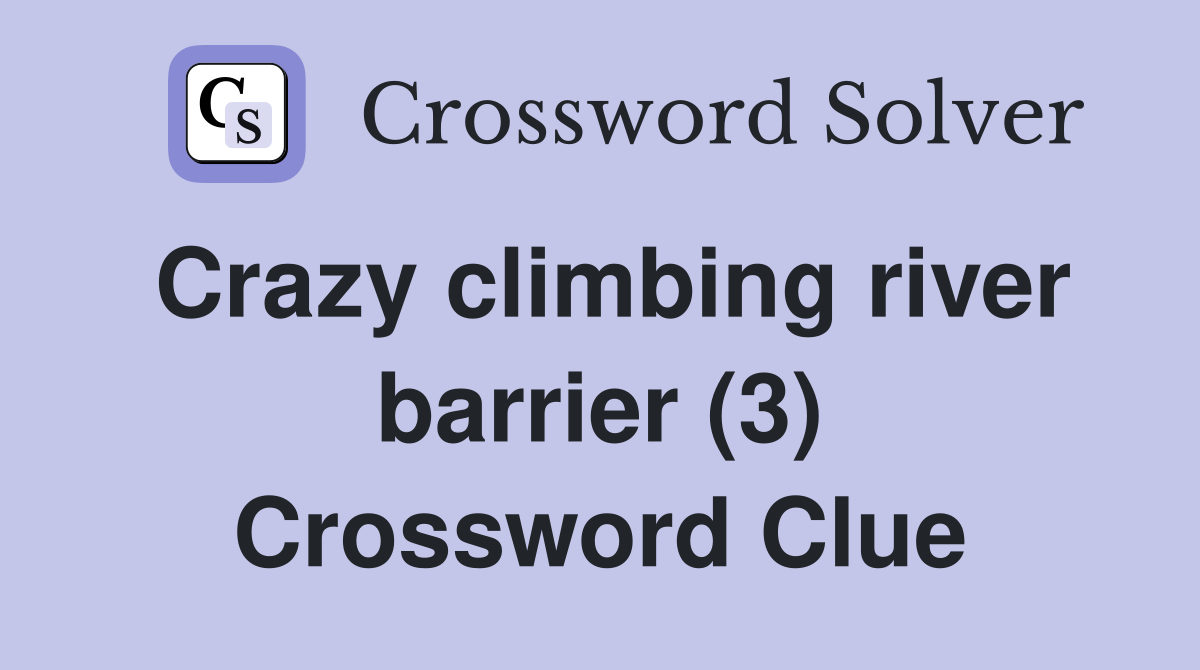 Crazy climbing river barrier (3) Crossword Clue