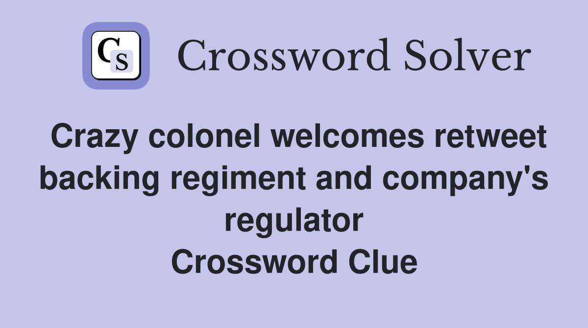 Crazy colonel welcomes retweet backing regiment and company's regulator Crossword Clue