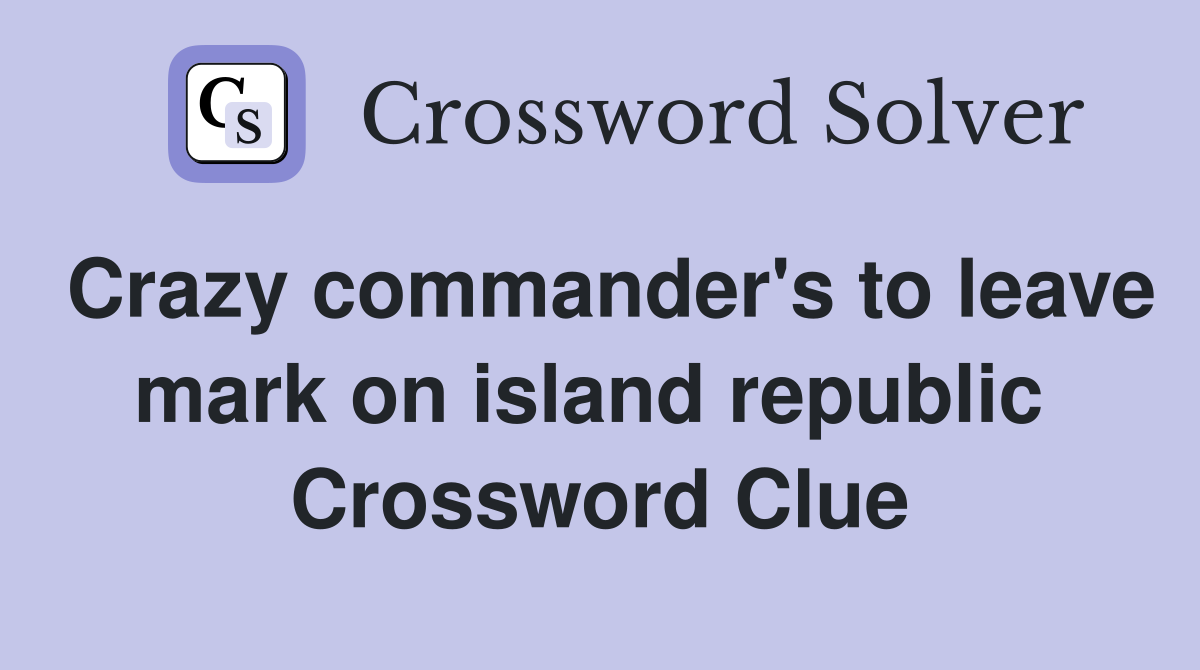 Crazy commander's to leave mark on island republic  Crossword Clue