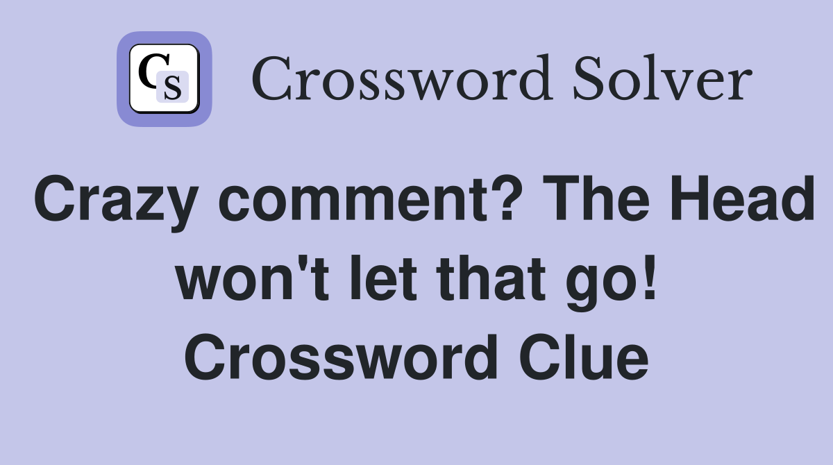 Crazy comment? The Head won't let that go! Crossword Clue