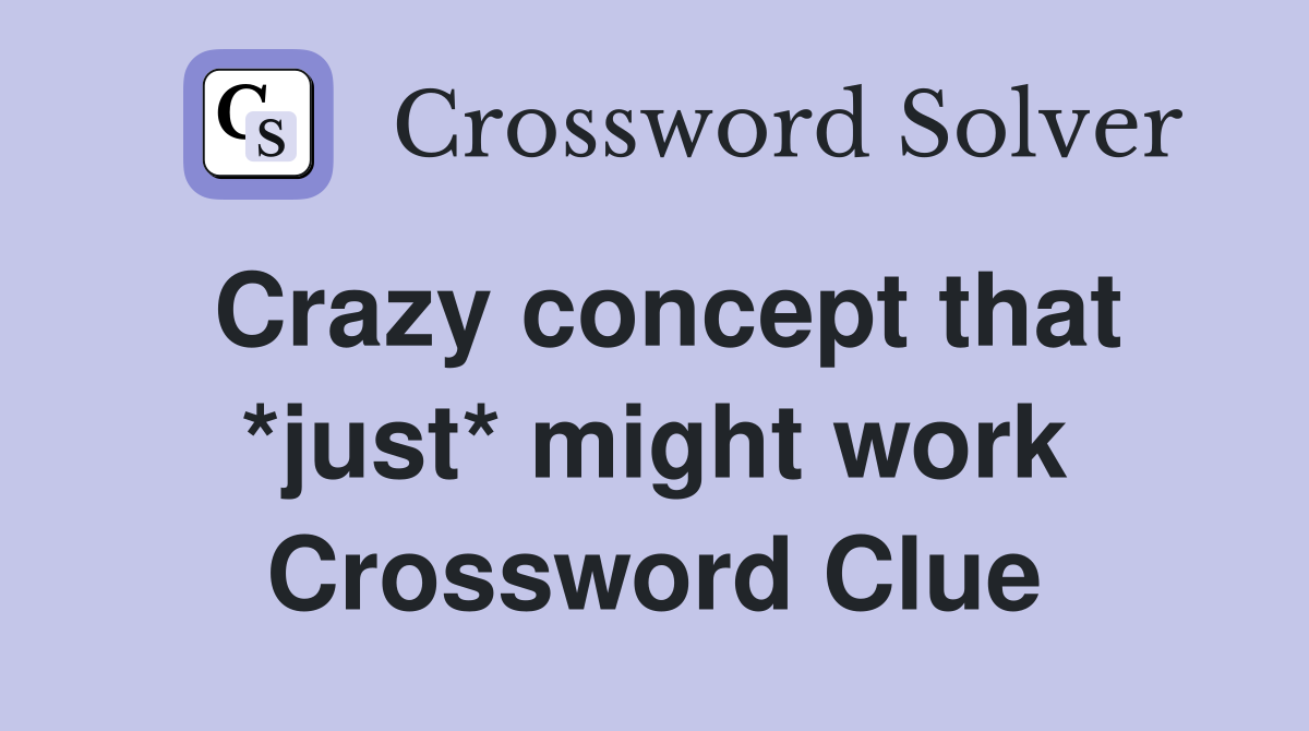 Crazy concept that *just* might work Crossword Clue