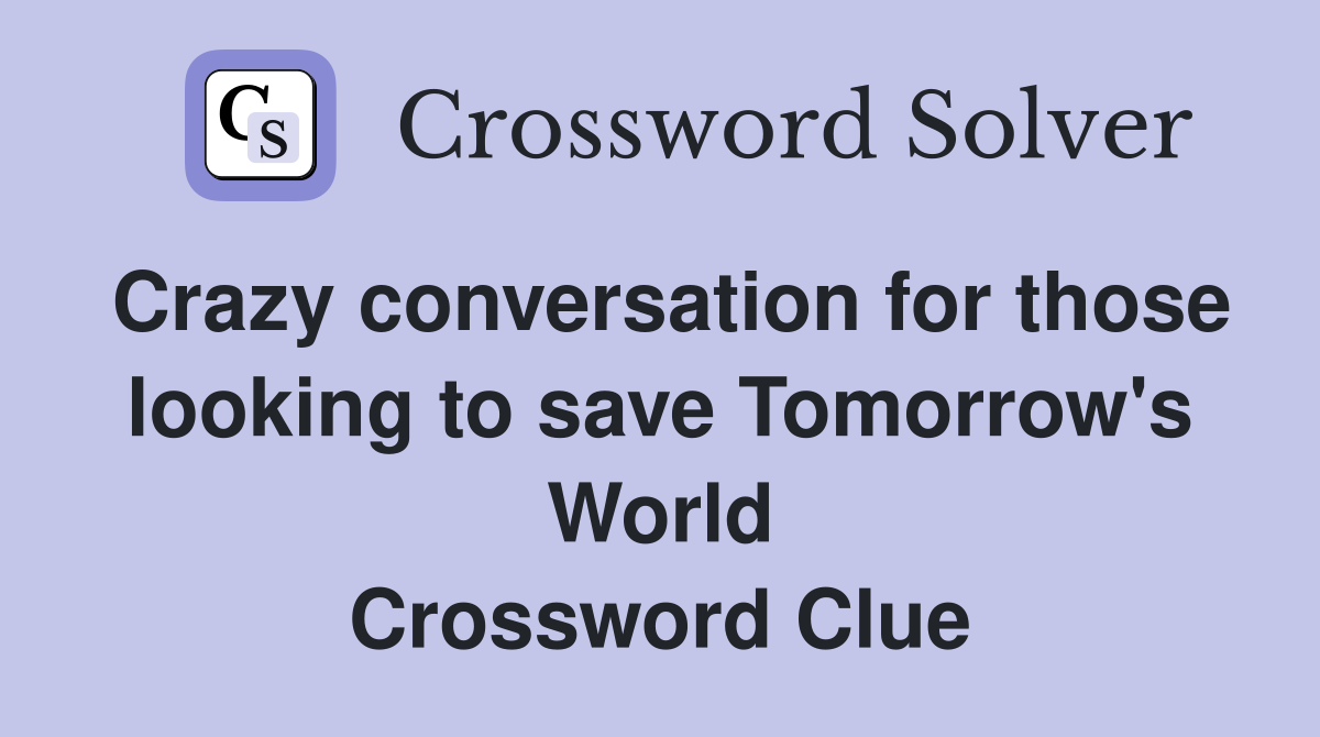 Crazy conversation for those looking to save Tomorrow's World Crossword Clue