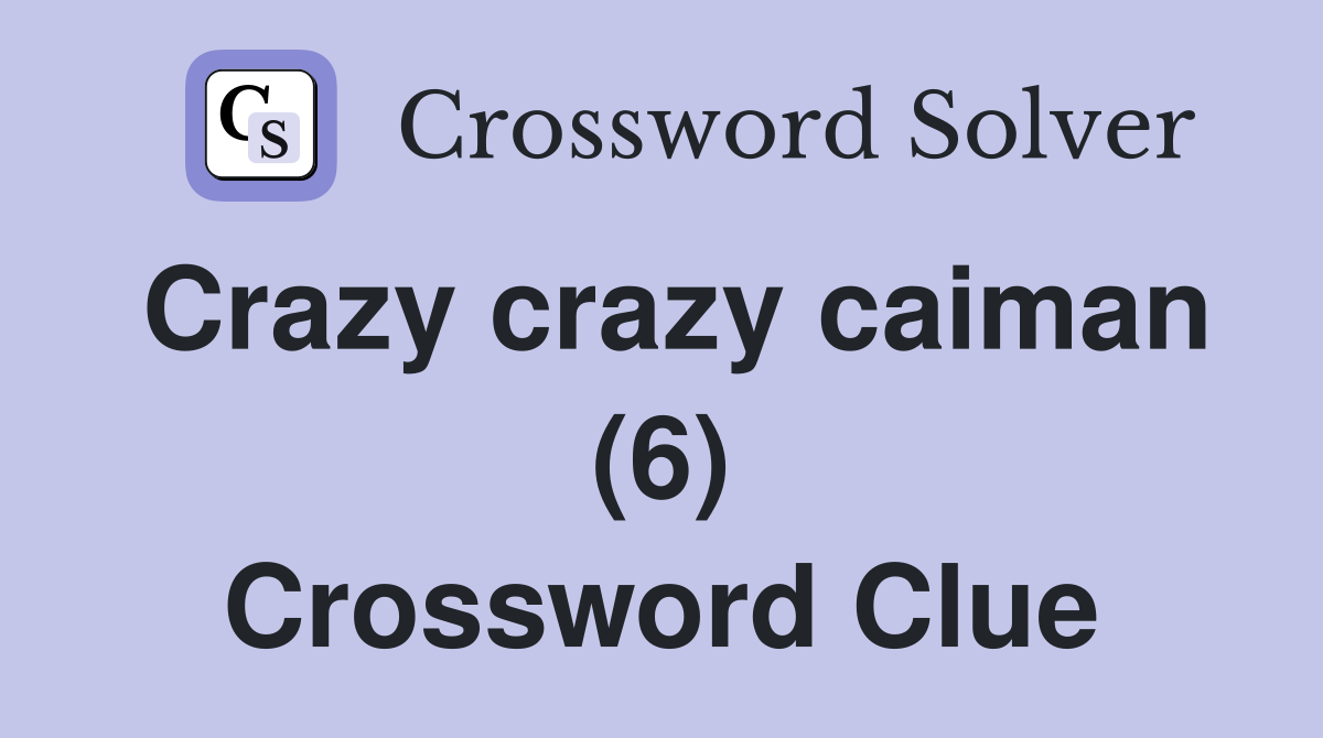 Crazy crazy caiman (6) Crossword Clue