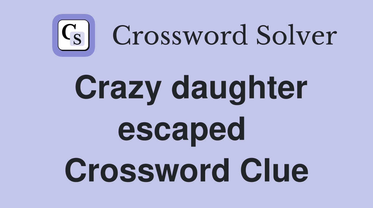 Crazy daughter escaped  Crossword Clue