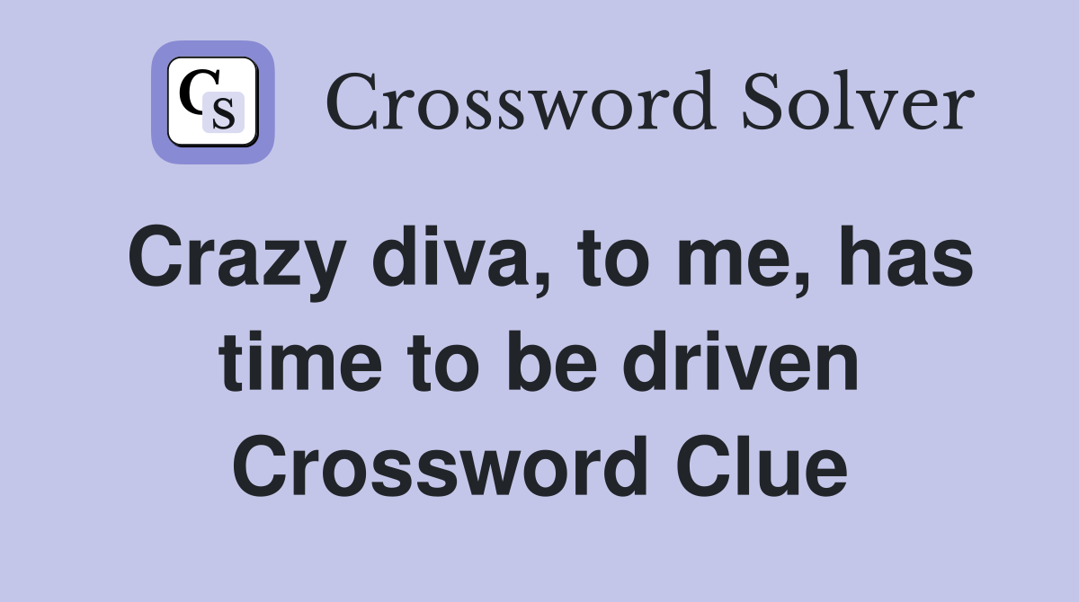 Crazy diva, to me, has time to be driven Crossword Clue
