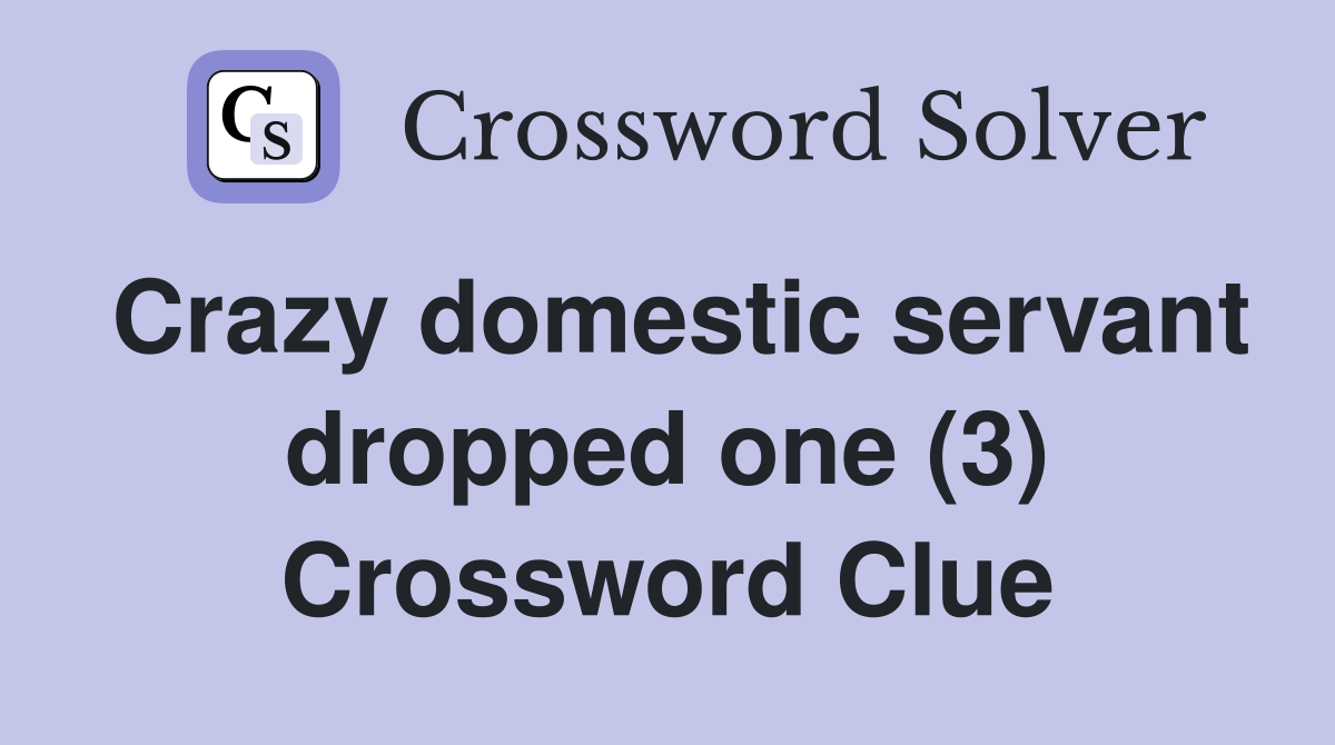 Crazy domestic servant dropped one (3) Crossword Clue