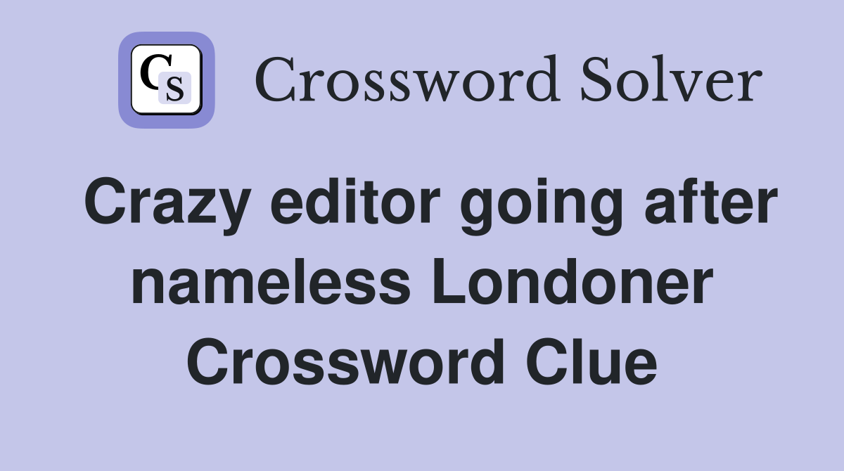 Crazy editor going after nameless Londoner Crossword Clue