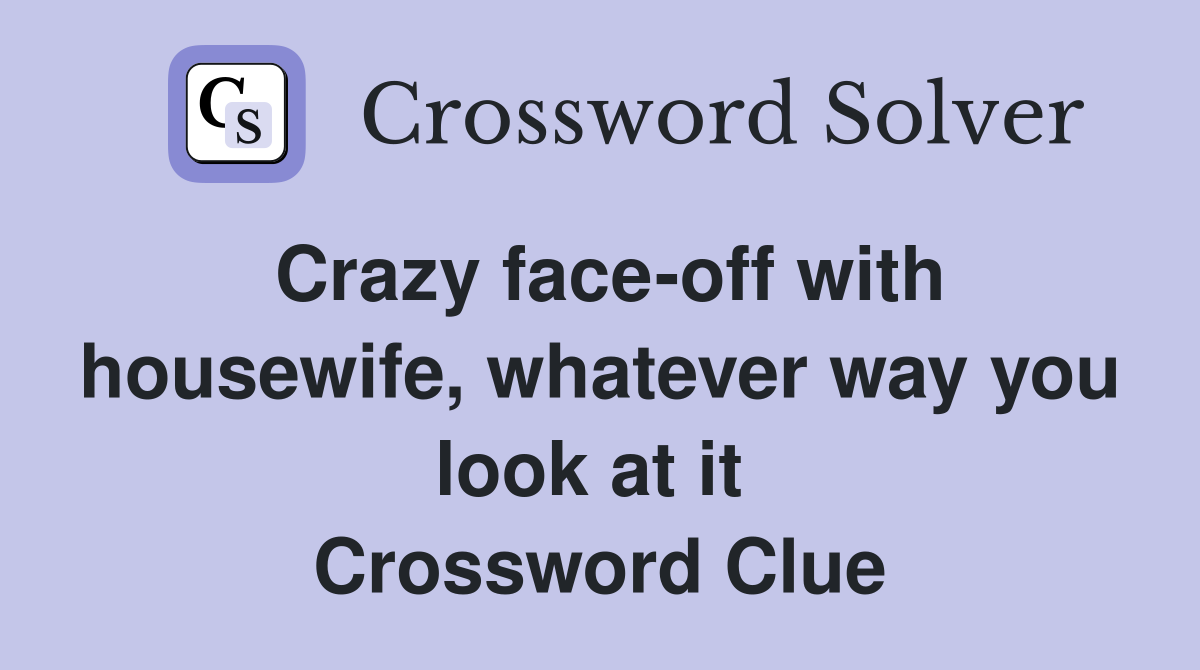 Crazy face-off with housewife, whatever way you look at it  Crossword Clue