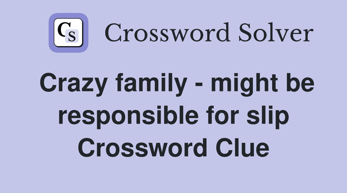 Crazy family - might be responsible for slip Crossword Clue