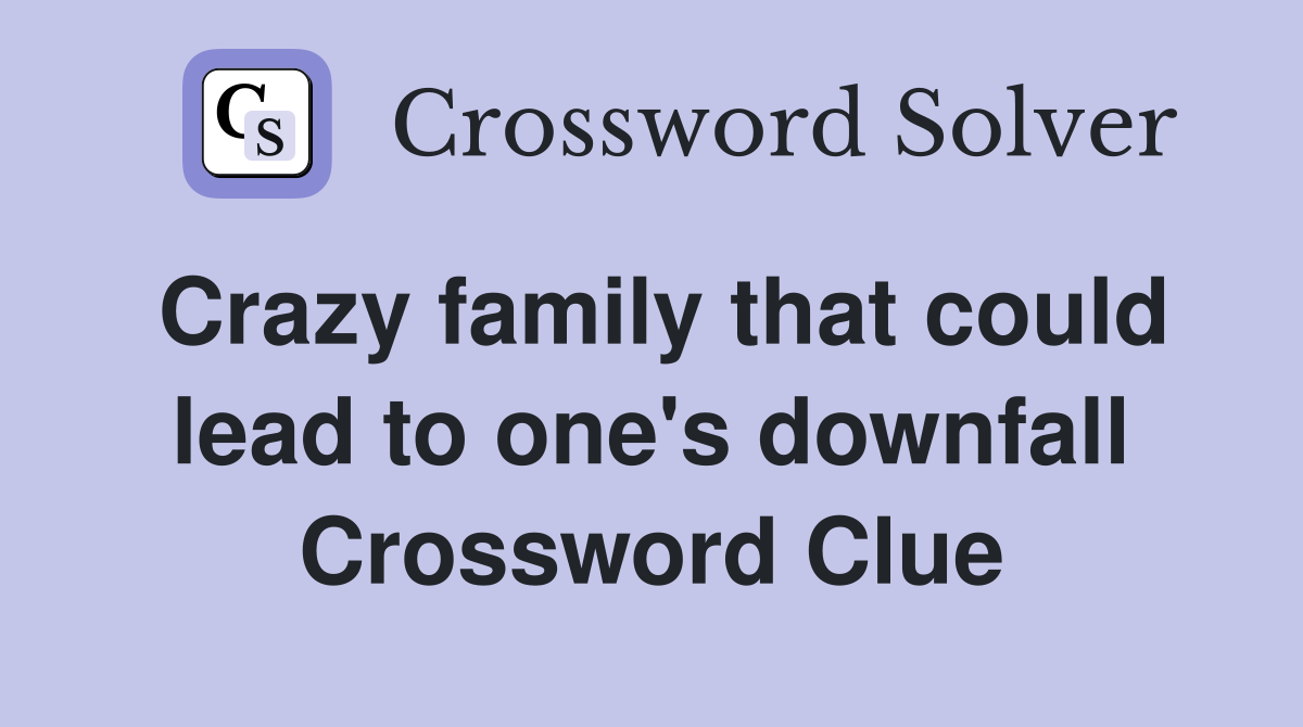 Crazy family that could lead to one's downfall Crossword Clue