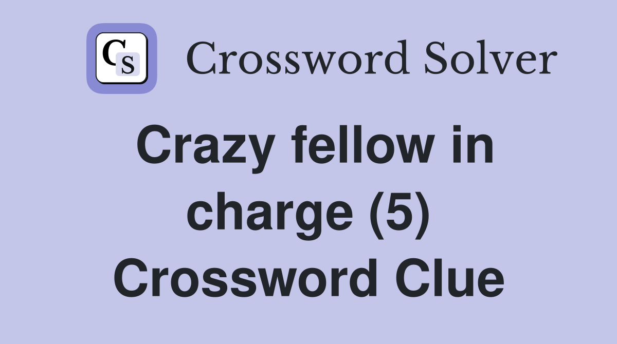 Crazy fellow in charge (5) Crossword Clue