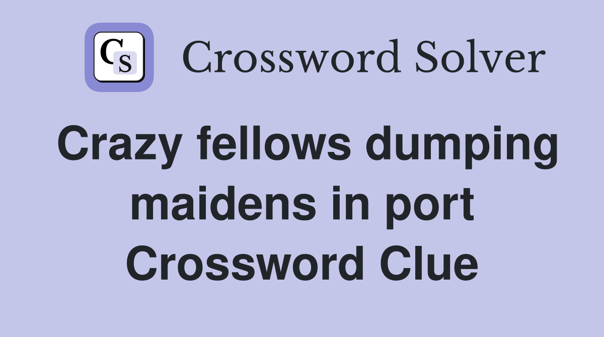 Crazy fellows dumping maidens in port Crossword Clue